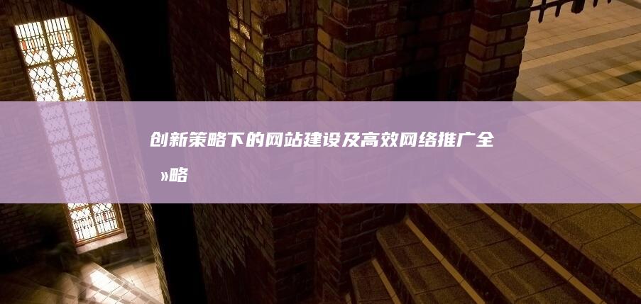 创新策略下的网站建设及高效网络推广全攻略